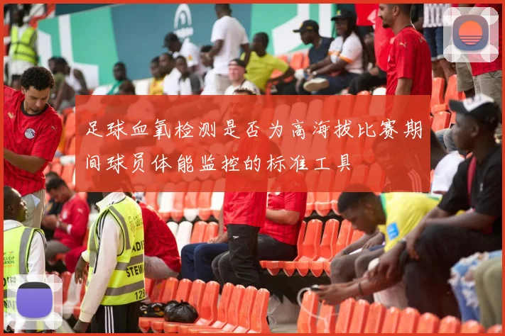 足球血氧检测是否为高海拔比赛期间球员体能监控的标准工具