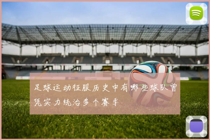 足球运动征服历史中有哪些球队曾凭实力统治多个赛季