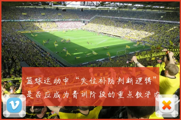 篮球运动中“失位补防判断逻辑”是否应成为青训阶段的重点教学内容