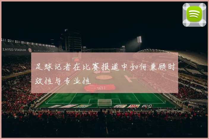 足球记者在比赛报道中如何兼顾时效性与专业性