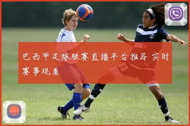 巴西甲足球联赛直播平台推荐 实时赛事观看
