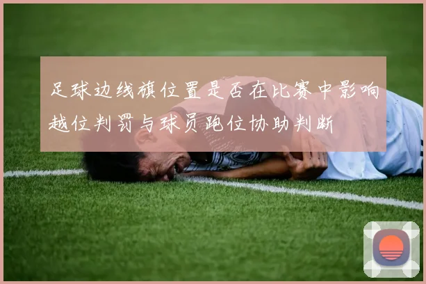 足球边线旗位置是否在比赛中影响越位判罚与球员跑位协助判断
