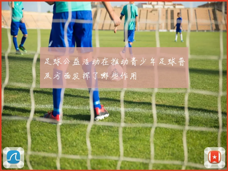 足球公益活动在推动青少年足球普及方面发挥了哪些作用