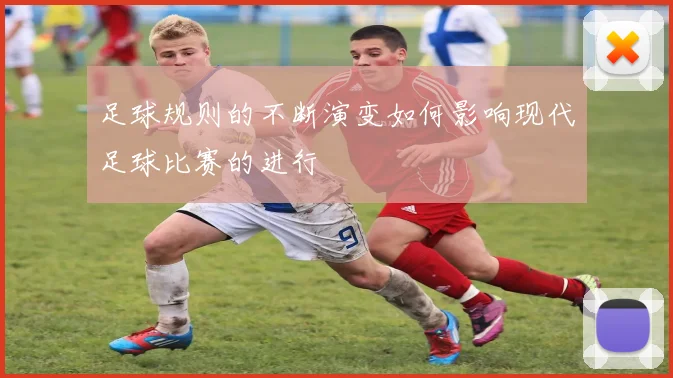 足球规则的不断演变如何影响现代足球比赛的进行