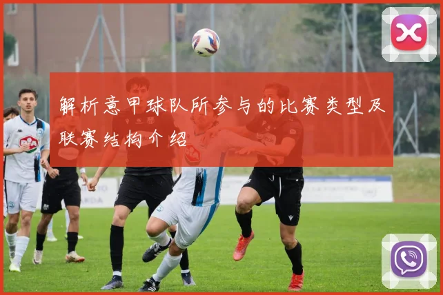 解析意甲球队所参与的比赛类型及联赛结构介绍