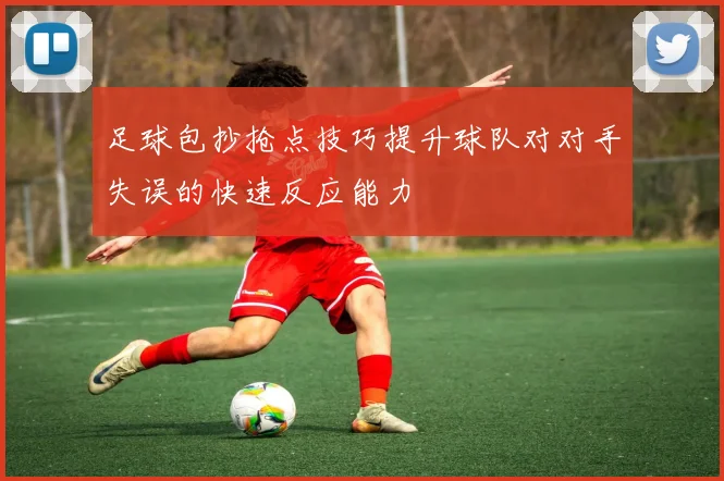 足球包抄抢点技巧提升球队对对手失误的快速反应能力