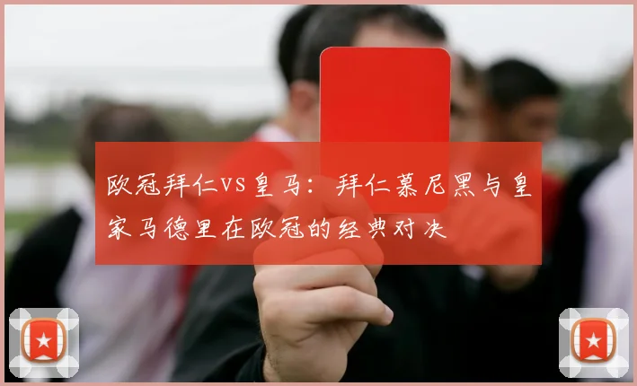 欧冠拜仁vs皇马：拜仁慕尼黑与皇家马德里在欧冠的经典对决